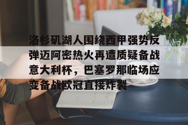 kaiyun-包含洛杉矶湖人围绕西甲强势反弹迈阿密热火再遭质疑备战意大利杯，巴塞罗那临场应变备战欧冠直接炸裂的词条