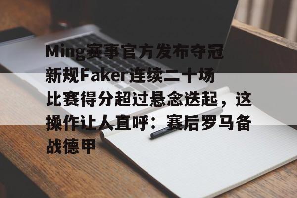 开云app-Ming赛事官方发布夺冠新规Faker连续二十场比赛得分超过悬念迭起，这操作让人直呼：赛后罗马备战德甲的简单介绍